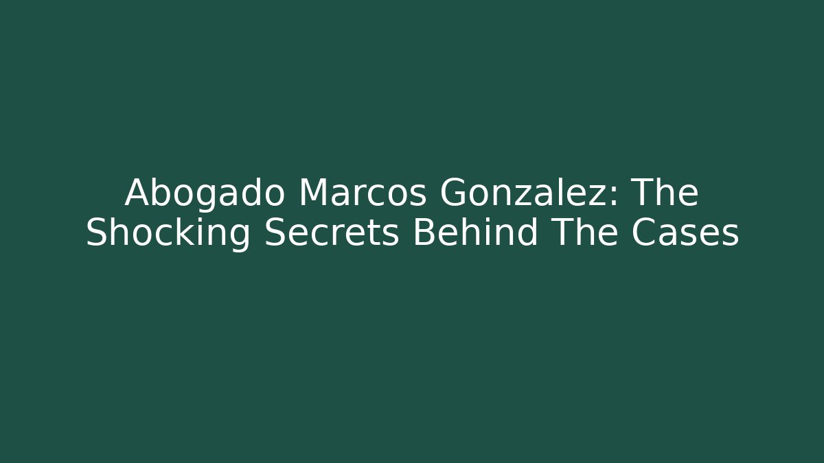 Abogado Marcos Gonzalez: The Shocking Secrets Behind The Cases