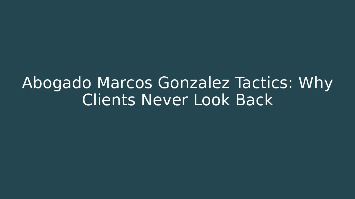 Abogado Marcos Gonzalez Tactics: Why Clients Never Look Back - WealthxGroup
