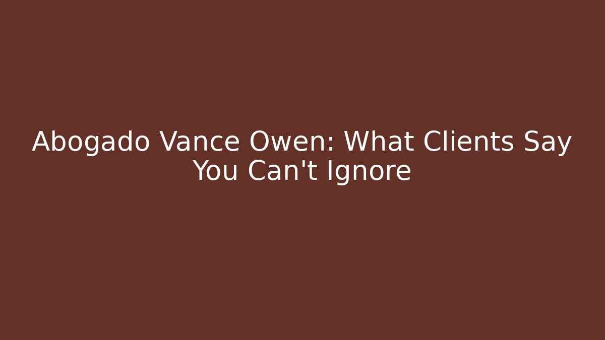Abogado Vance Owen: What Clients Say You Can't Ignore