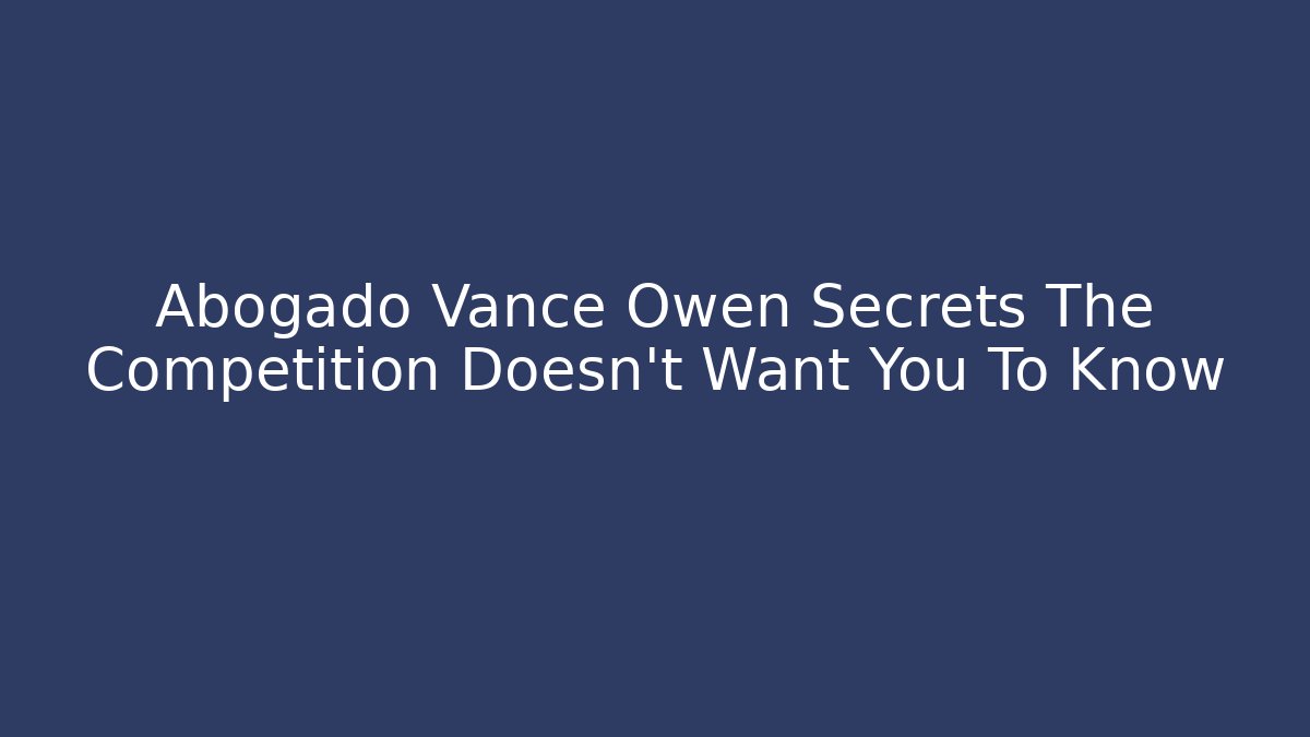 Abogado Vance Owen Secrets The Competition Doesn't Want You To Know - WealthxGroup