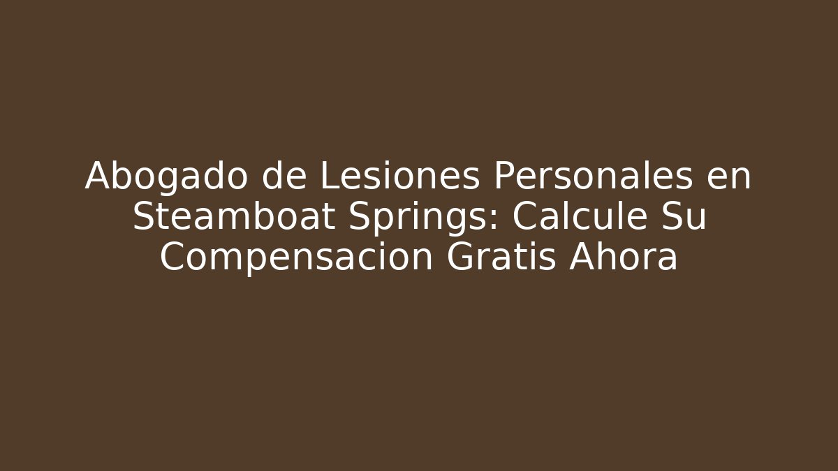 Abogado de Lesiones Personales en Steamboat Springs: Calcule Su Compensación Gratis Ahora