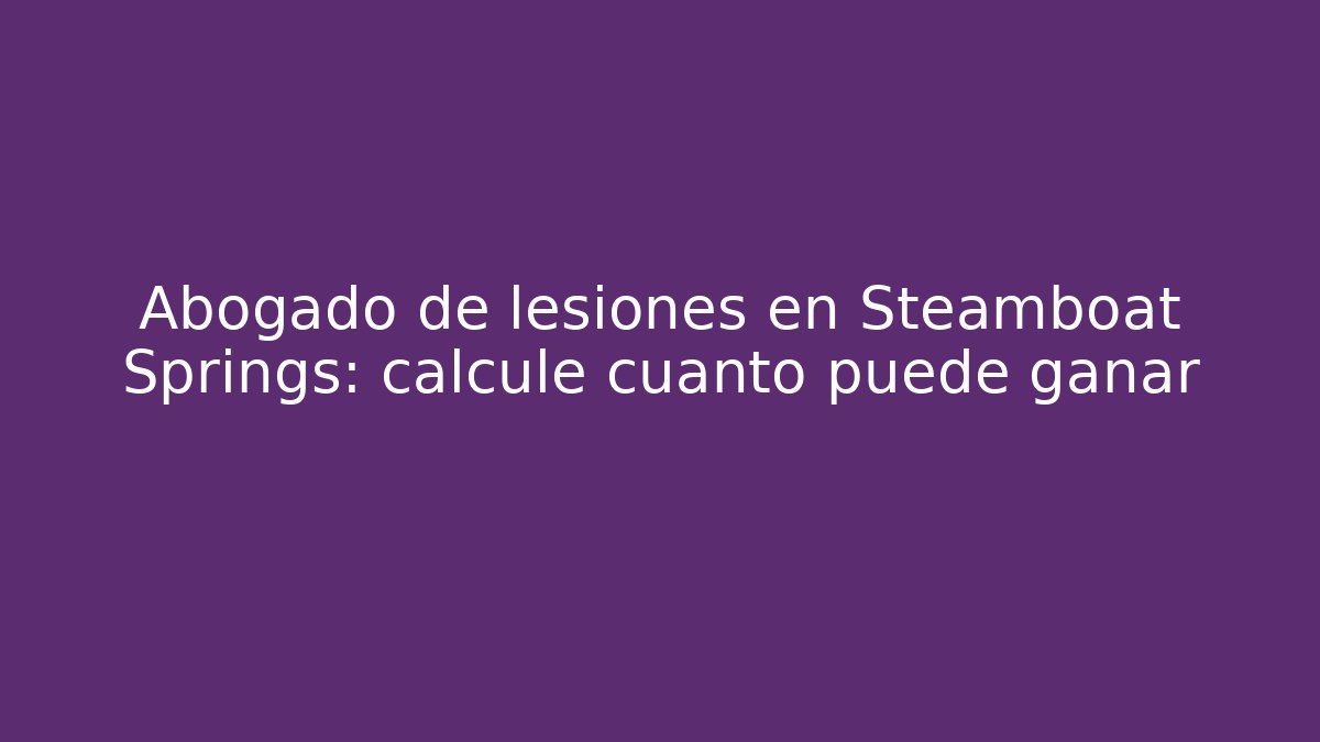 Abogado de lesiones en Steamboat Springs: calcule cuánto puede ganar