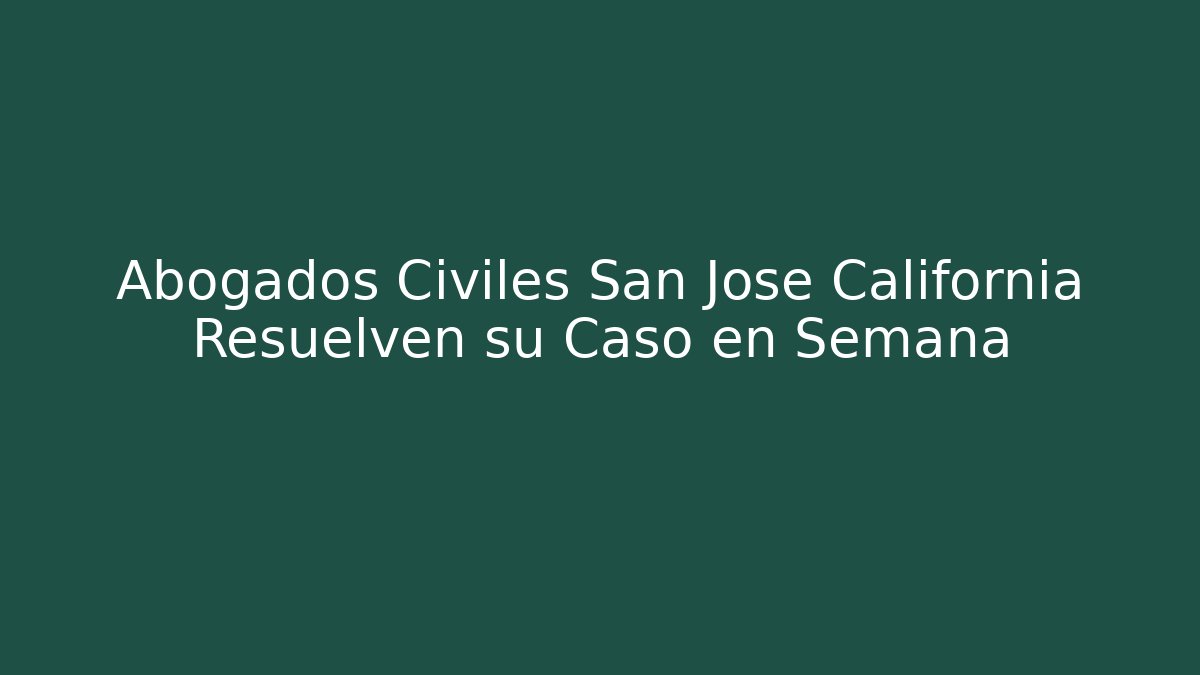 Abogados Civiles San Jose California Resuelven su Caso en Semana