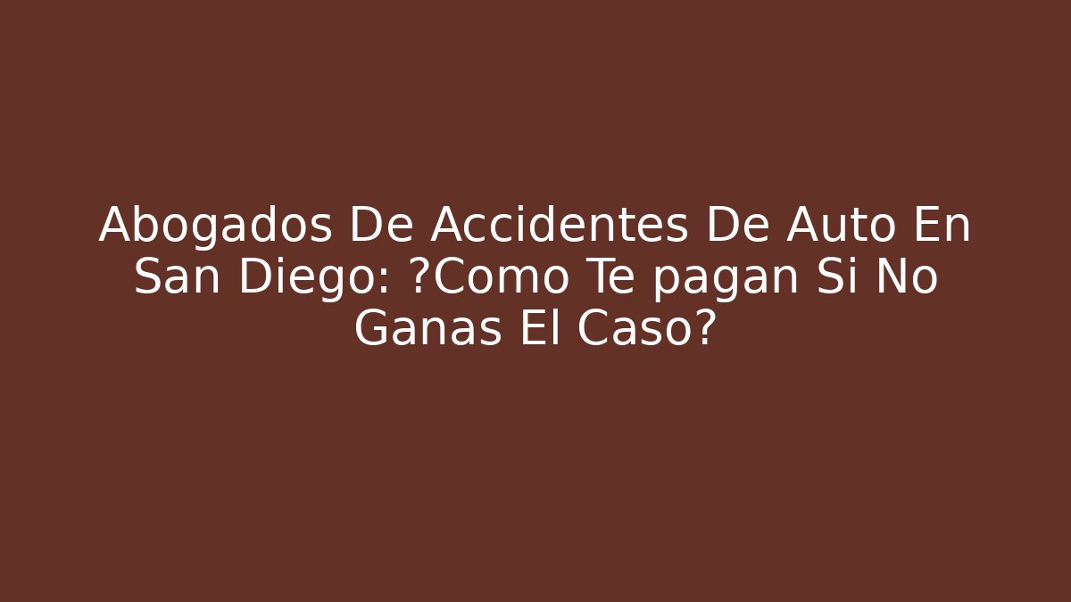 Abogados De Accidentes De Auto En San Diego: ¿Cómo Te pagan Si No Ganas El Caso?