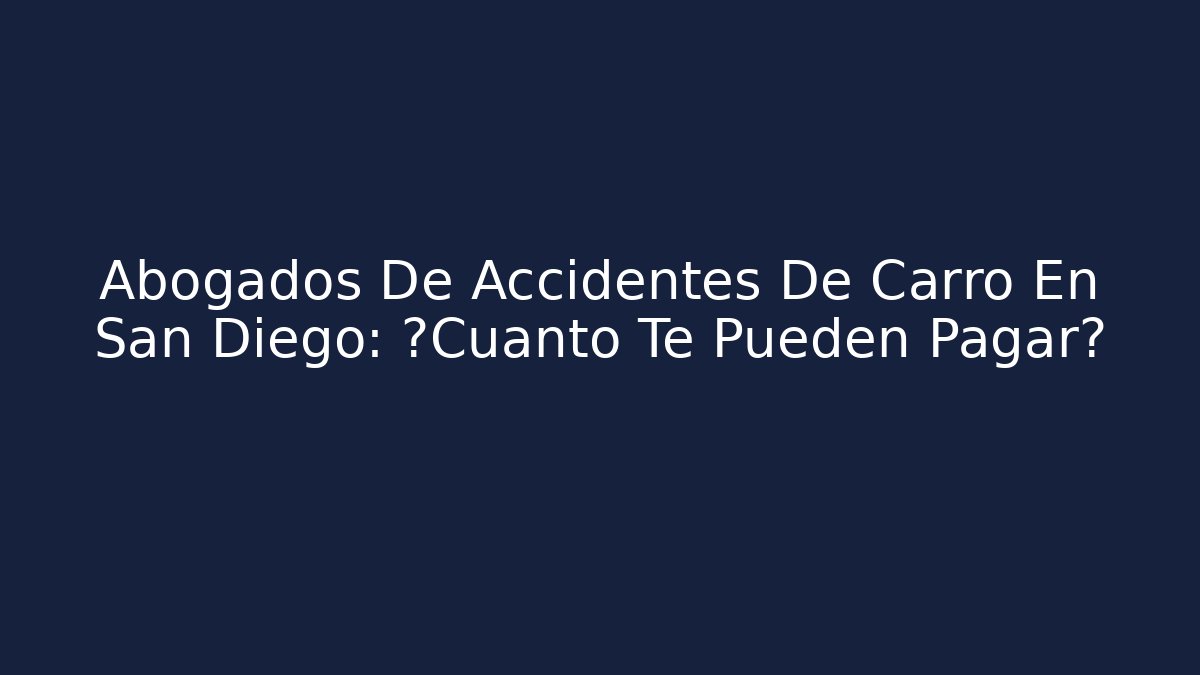 Abogados De Accidentes De Carro En San Diego: ¿Cuánto Te Pueden Pagar?