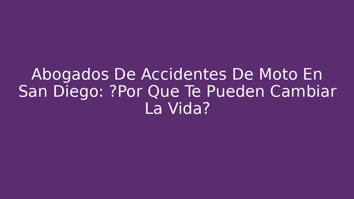 Abogados De Accidentes De Moto En San Diego: ¿Por Qué Te Pueden Cambiar La Vida?