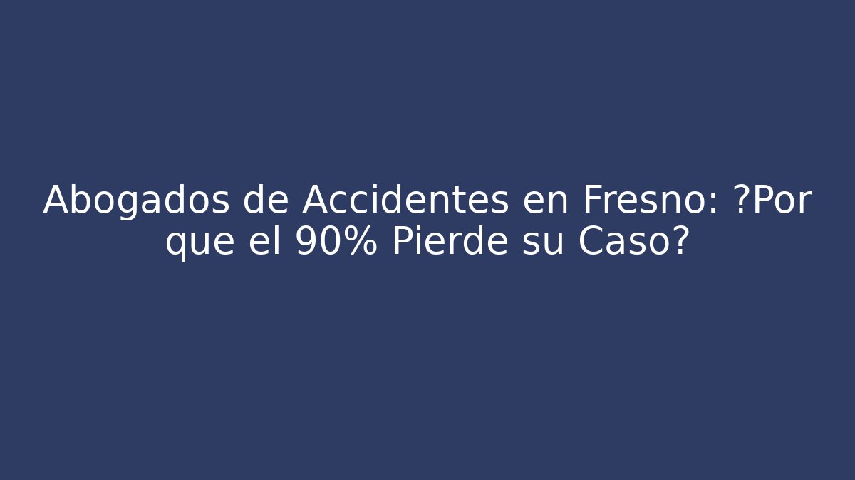 Abogados de Accidentes en Fresno: ¿Por qué el 90% Pierde su Caso? - WealthxGroup