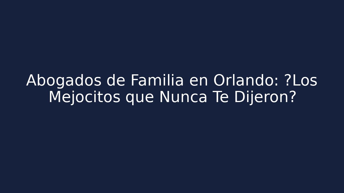 Abogados de Familia en Orlando: ¿Los Mejocitos que Nunca Te Dijeron?