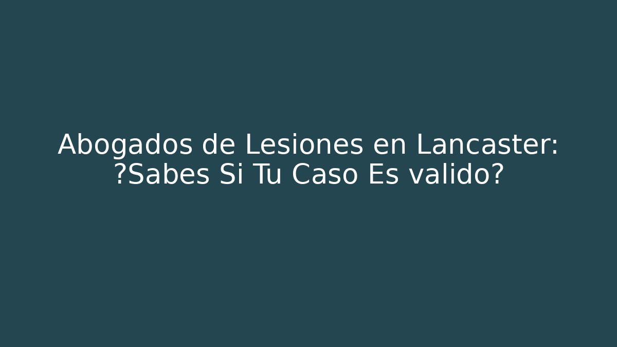 Abogados de Lesiones en Lancaster: ¿Sabes Si Tu Caso Es válido? - WealthxGroup