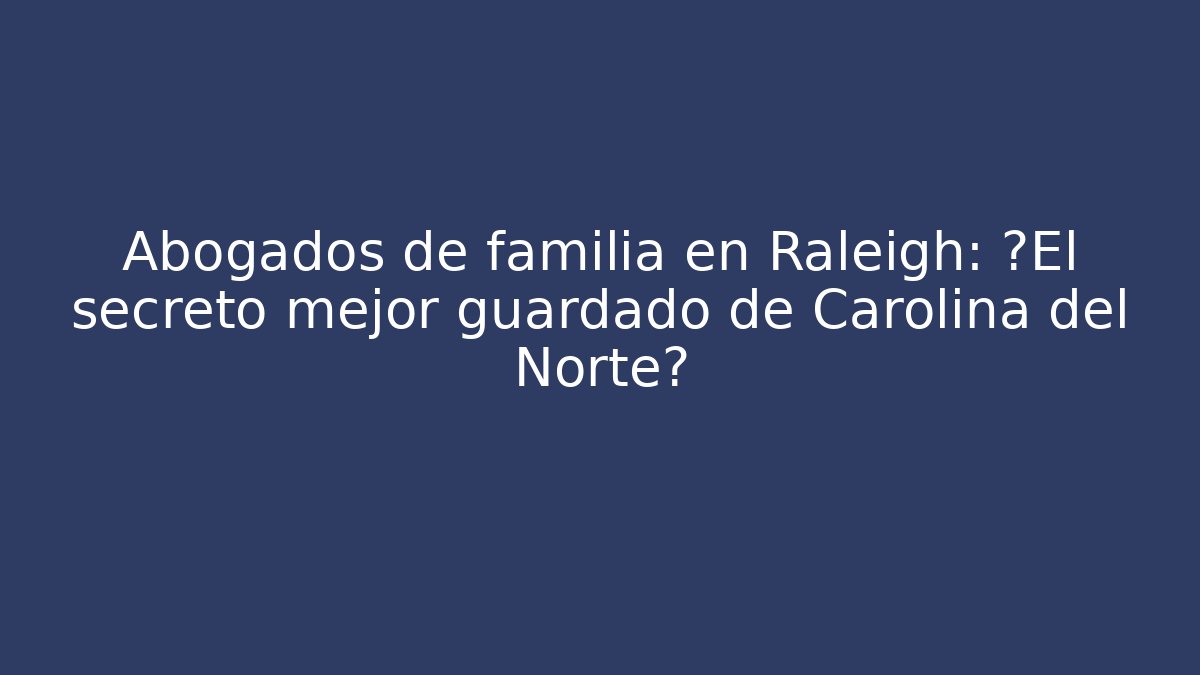 Abogados de familia en Raleigh: ¿El secreto mejor guardado de Carolina del Norte? - WealthxGroup