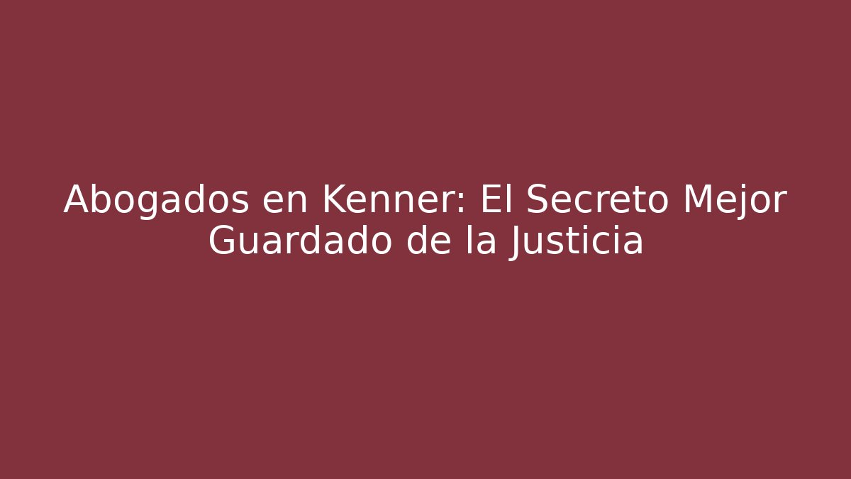 Abogados en Kenner: El Secreto Mejor Guardado de la Justicia