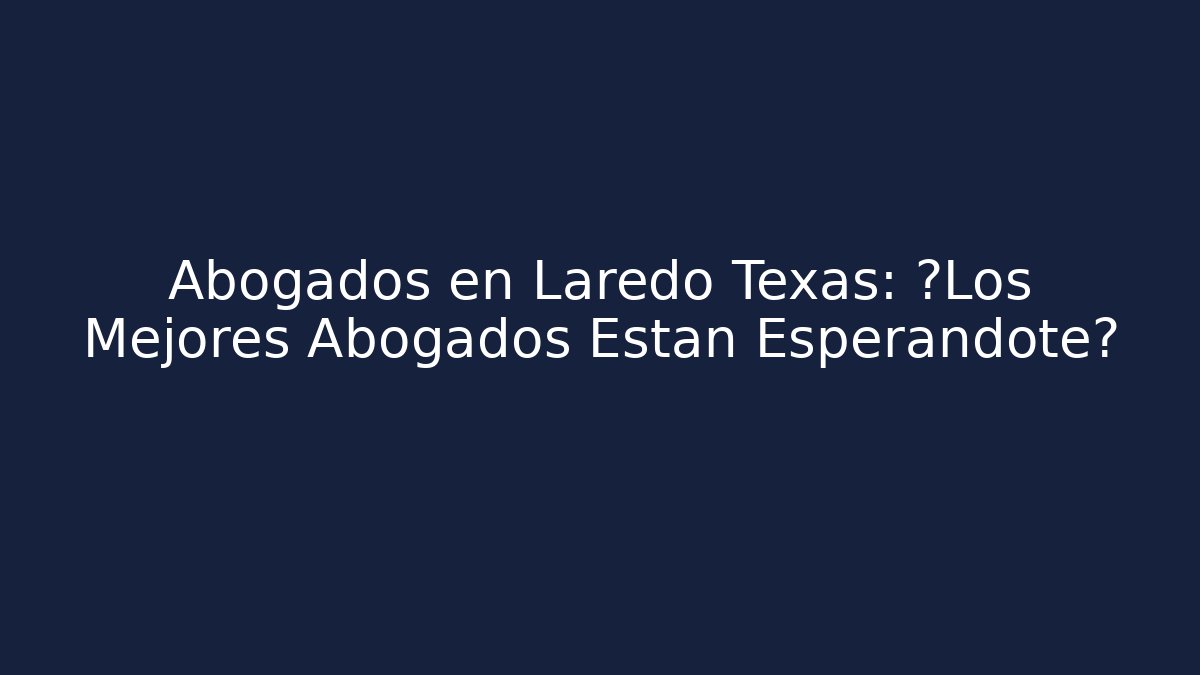 Abogados en Laredo Texas: ¿Los Mejores Abogados Están Esperándote?