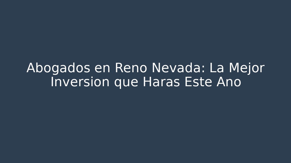 Abogados en Reno Nevada: La Mejor Inversión que Harás Este Año