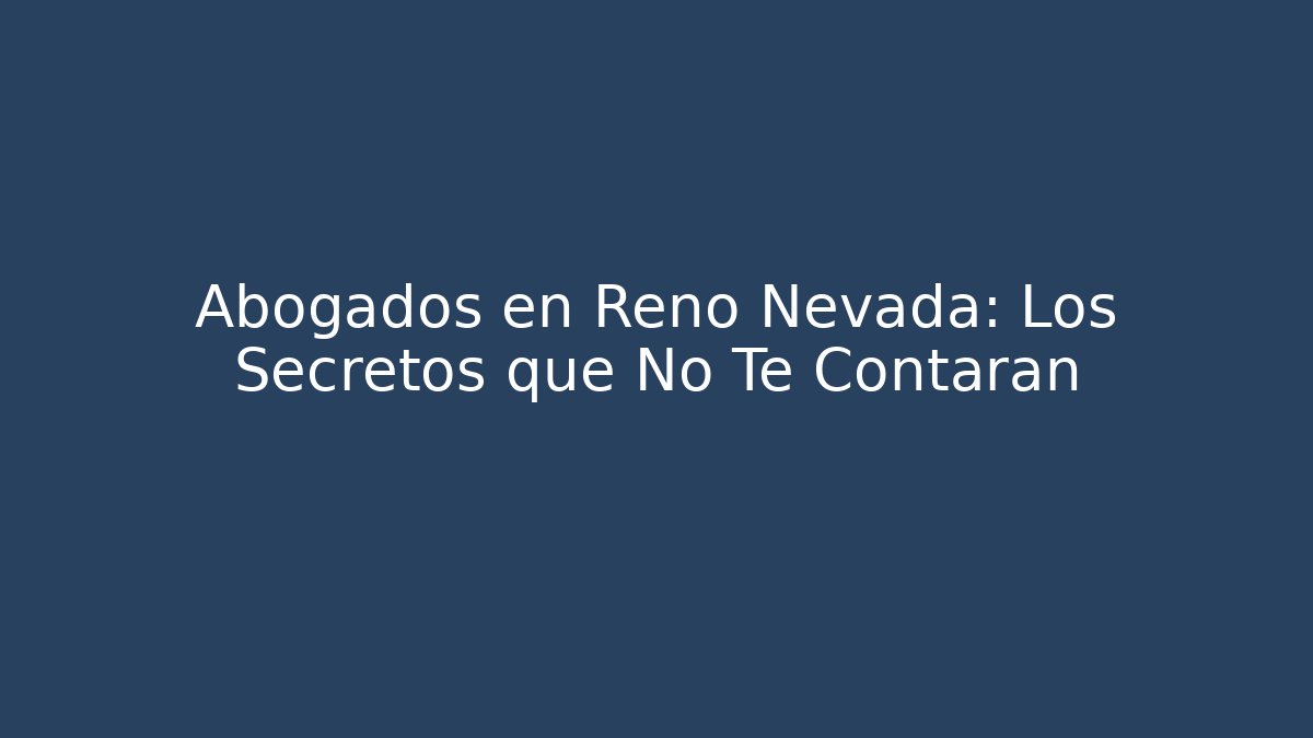 Abogados en Reno Nevada: Los Secretos que No Te Contarán