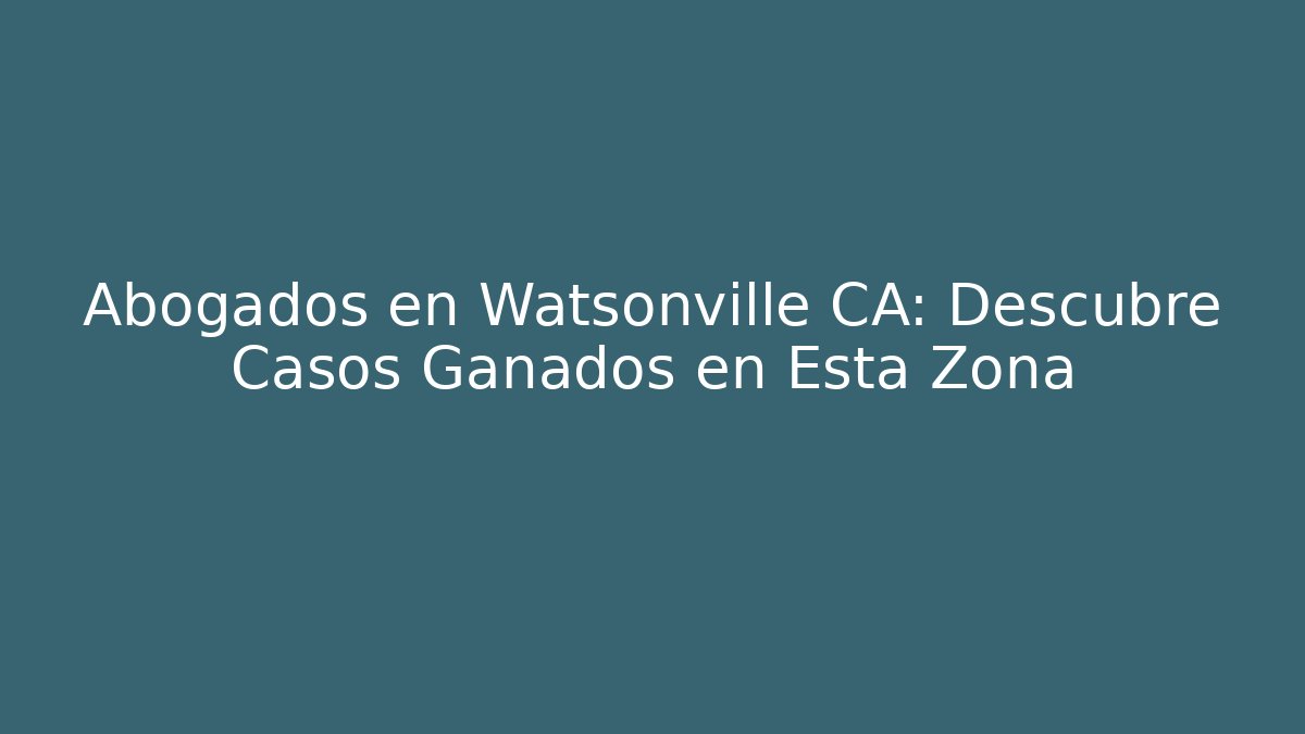 Abogados en Watsonville CA: Descubre Casos Ganados en Esta Zona
