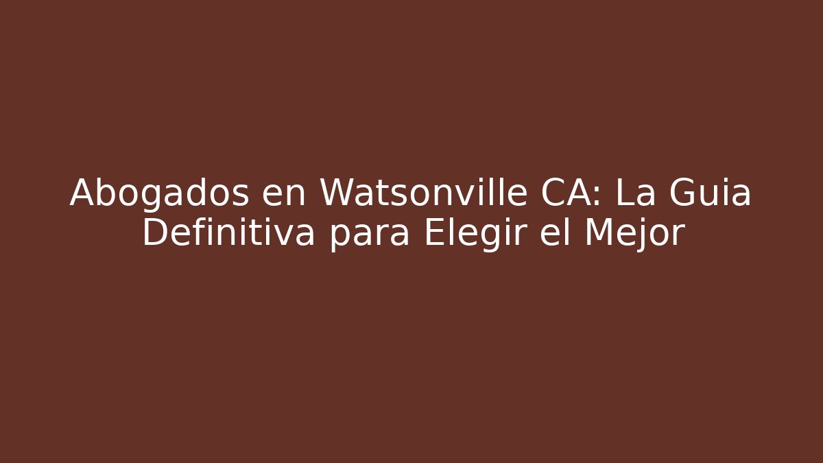 Abogados en Watsonville CA: La Guía Definitiva para Elegir el Mejor - WealthxGroup