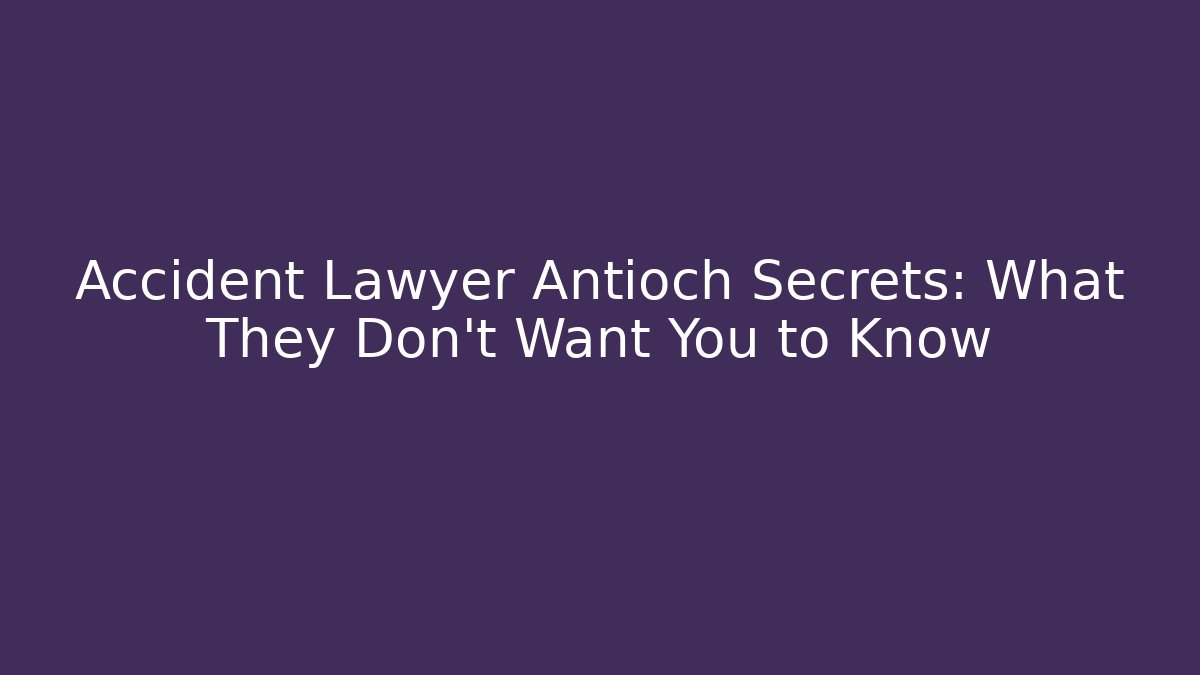Accident Lawyer Antioch Secrets: What They Don’t Want You to Know
