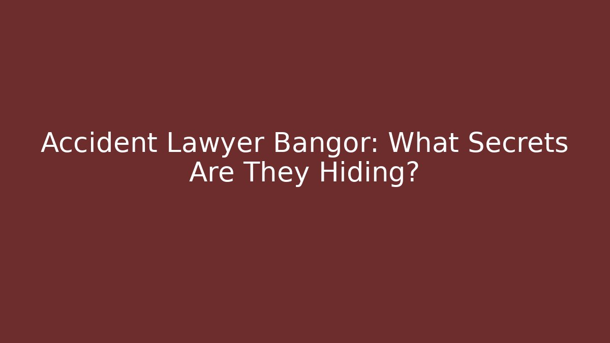 Accident Lawyer Bangor: What Secrets Are They Hiding?