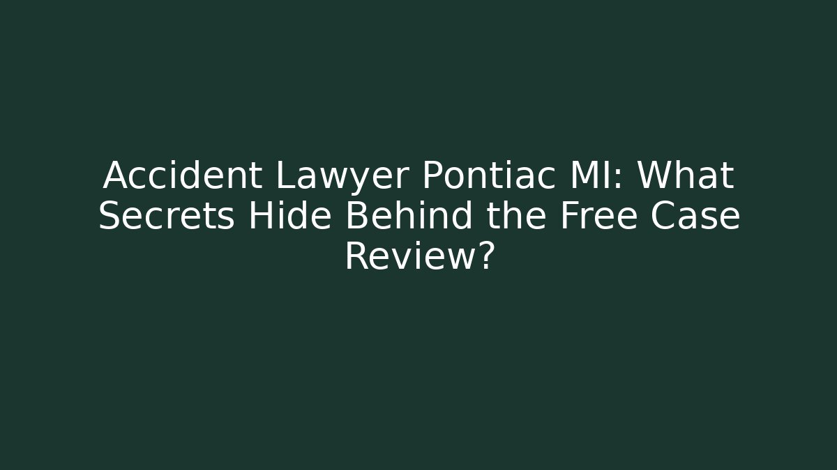Accident Lawyer Pontiac MI: What Secrets Hide Behind the Free Case Review?