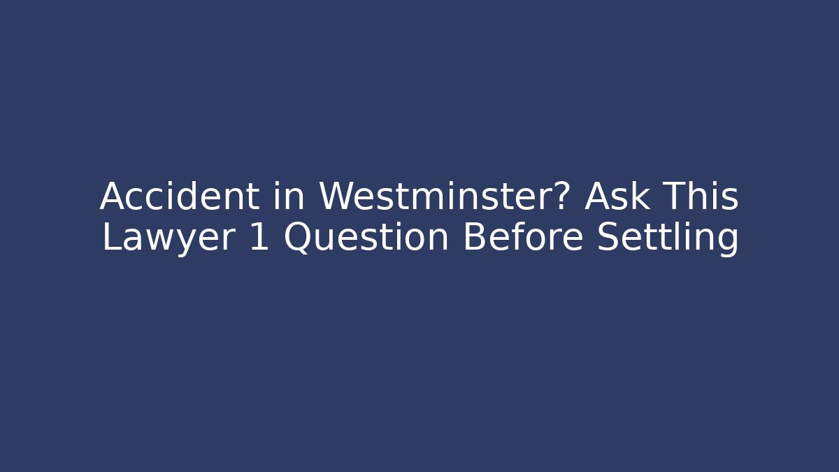 Accident in Westminster? Ask This Lawyer 1 Question Before Settling - WealthxGroup