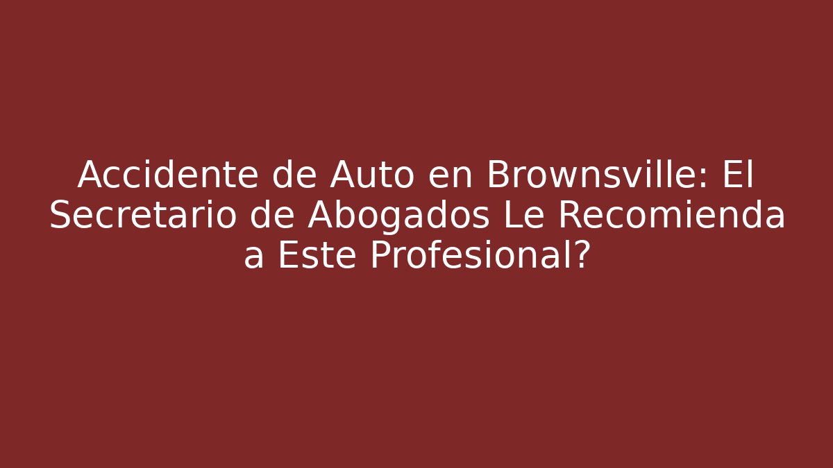 Accidente de Auto en Brownsville: El Secretario de Abogados Le Recomienda a Este Profesional⭐