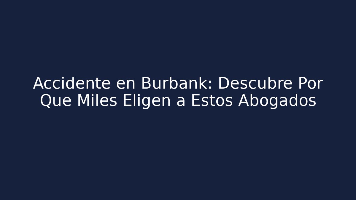 Accidente en Burbank: Descubre Por Qué Miles Eligen a Estos Abogados