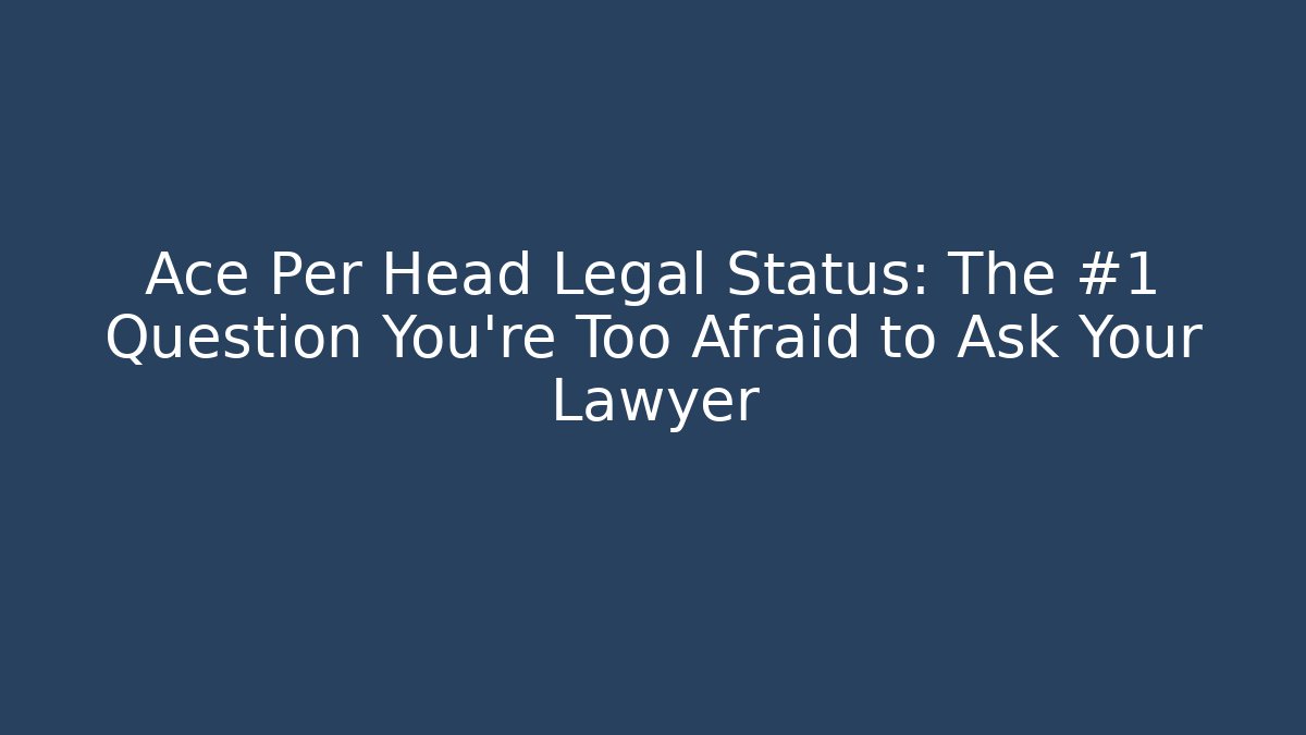 Ace Per Head Legal Status: The #1 Question You're Too Afraid to Ask Your Lawyer