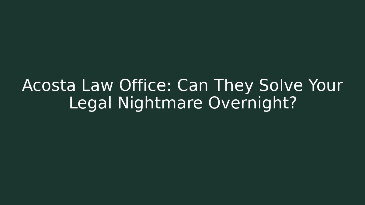 Acosta Law Office: Can They Solve Your Legal Nightmare Overnight?