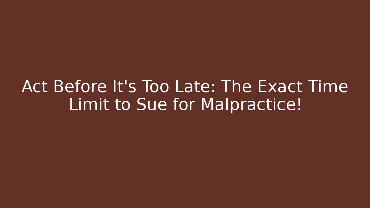 Act Before It’s Too Late: The Exact Time Limit to Sue for Malpractice!