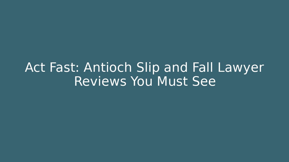 Act Fast: Antioch Slip and Fall Lawyer Reviews You Must See