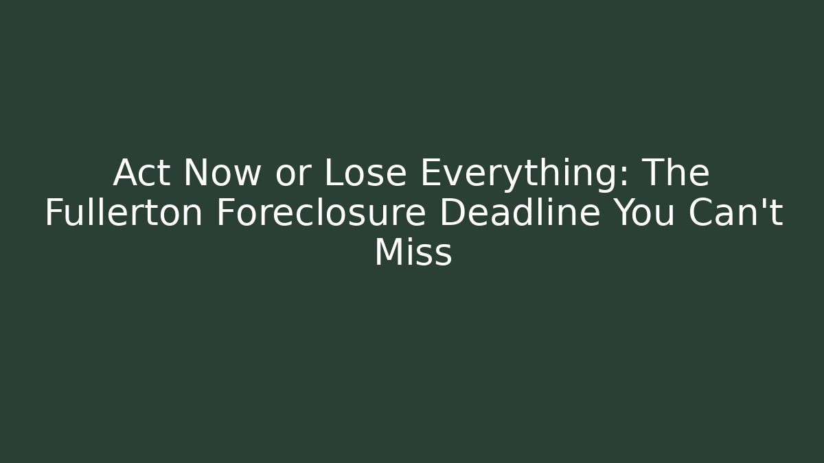 Act Now or Lose Everything: The Fullerton Foreclosure Deadline You Can't Miss