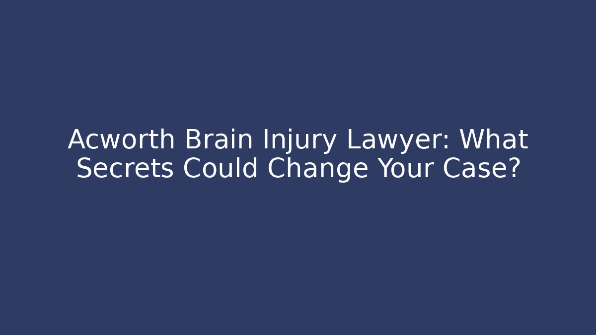 Acworth Brain Injury Lawyer: What Secrets Could Change Your Case?