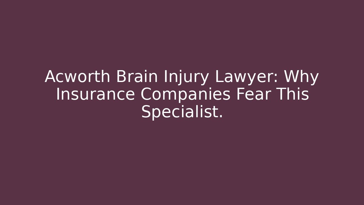 Acworth Brain Injury Lawyer: Why Insurance Companies Fear This Specialist.