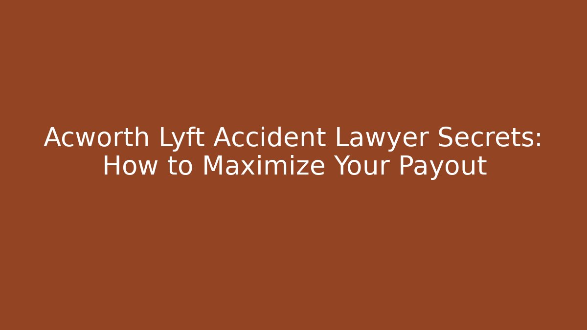Acworth Lyft Accident Lawyer Secrets: How to Maximize Your Payout