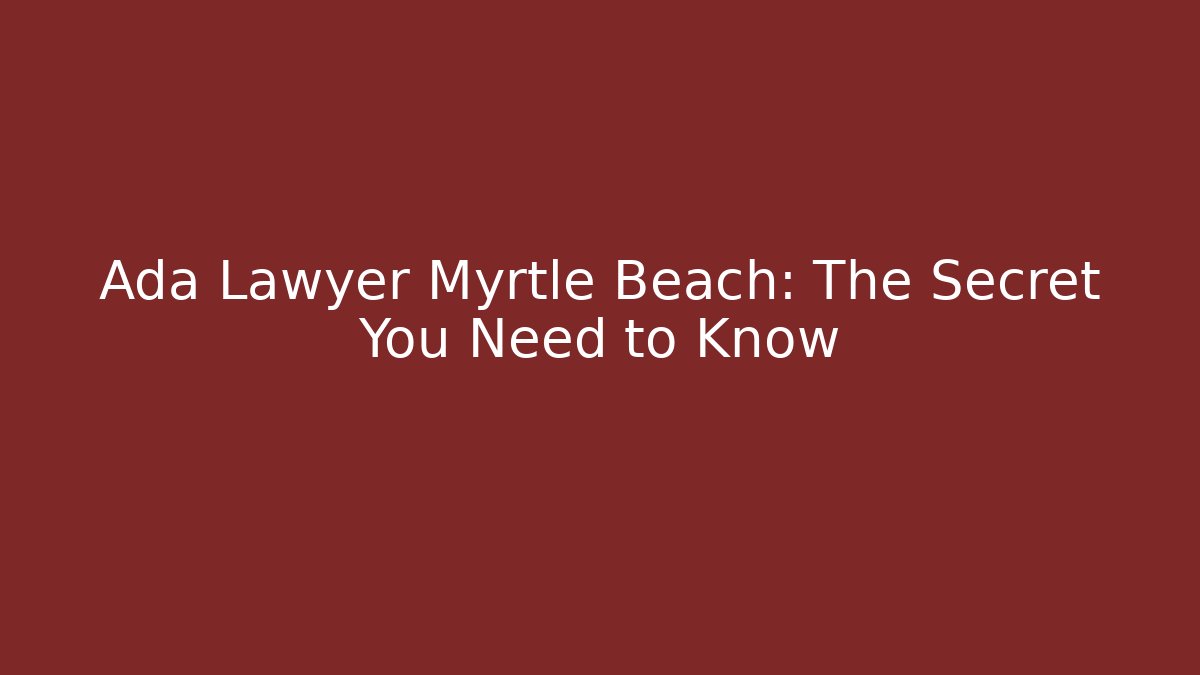 Ada Lawyer Myrtle Beach: The Secret You Need to Know