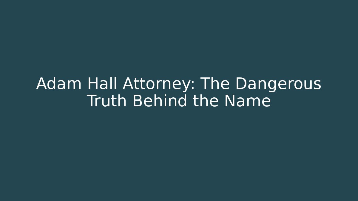 Adam Hall Attorney: The Dangerous Truth Behind the Name