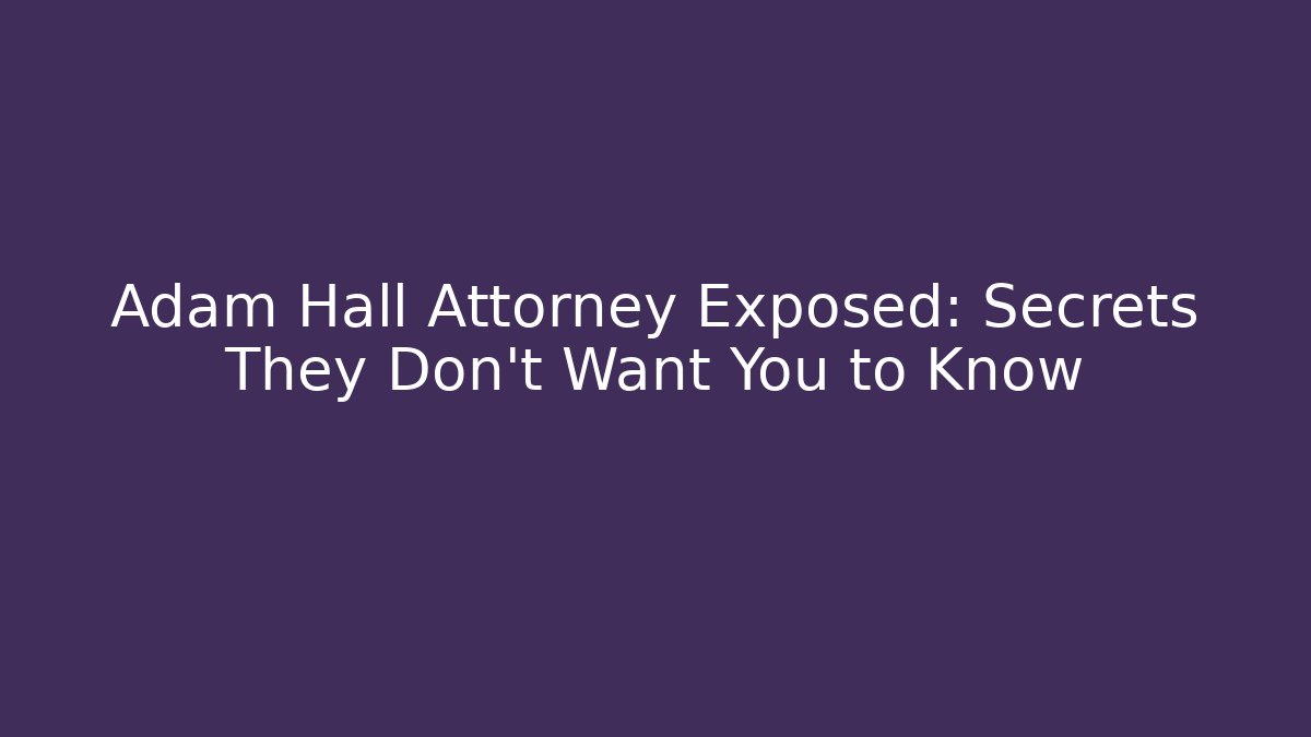 Adam Hall Attorney Exposed: Secrets They Don't Want You to Know