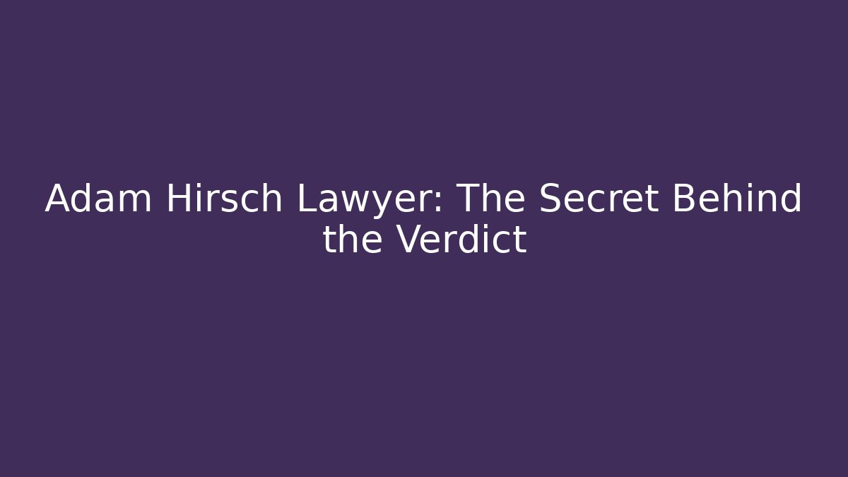 Adam Hirsch Lawyer: The Secret Behind the Verdict