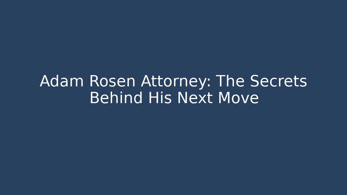 Adam Rosen Attorney: The Secrets Behind His Next Move