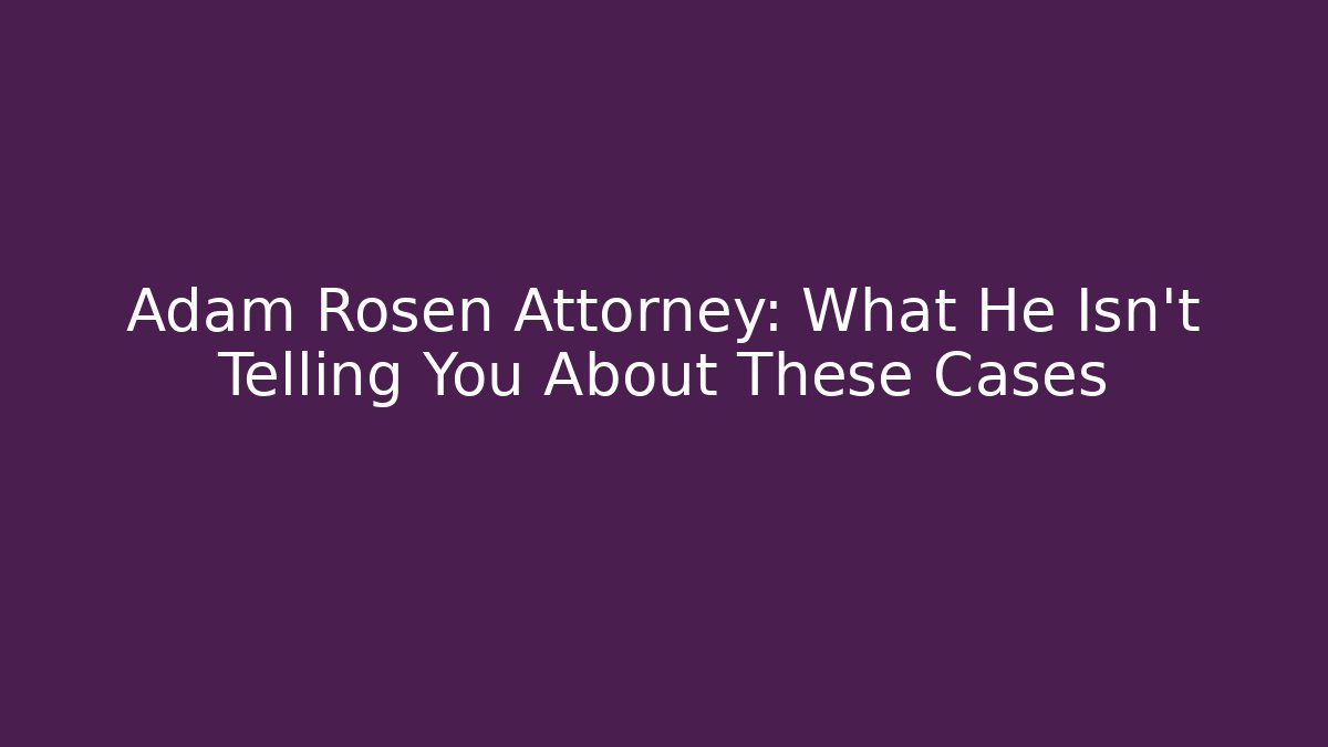 Adam Rosen Attorney: What He Isn't Telling You About These Cases