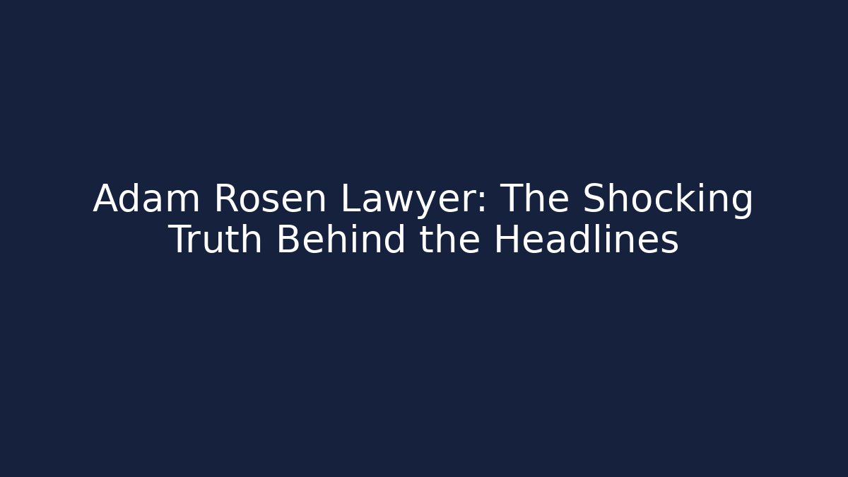 Adam Rosen Lawyer: The Shocking Truth Behind the Headlines