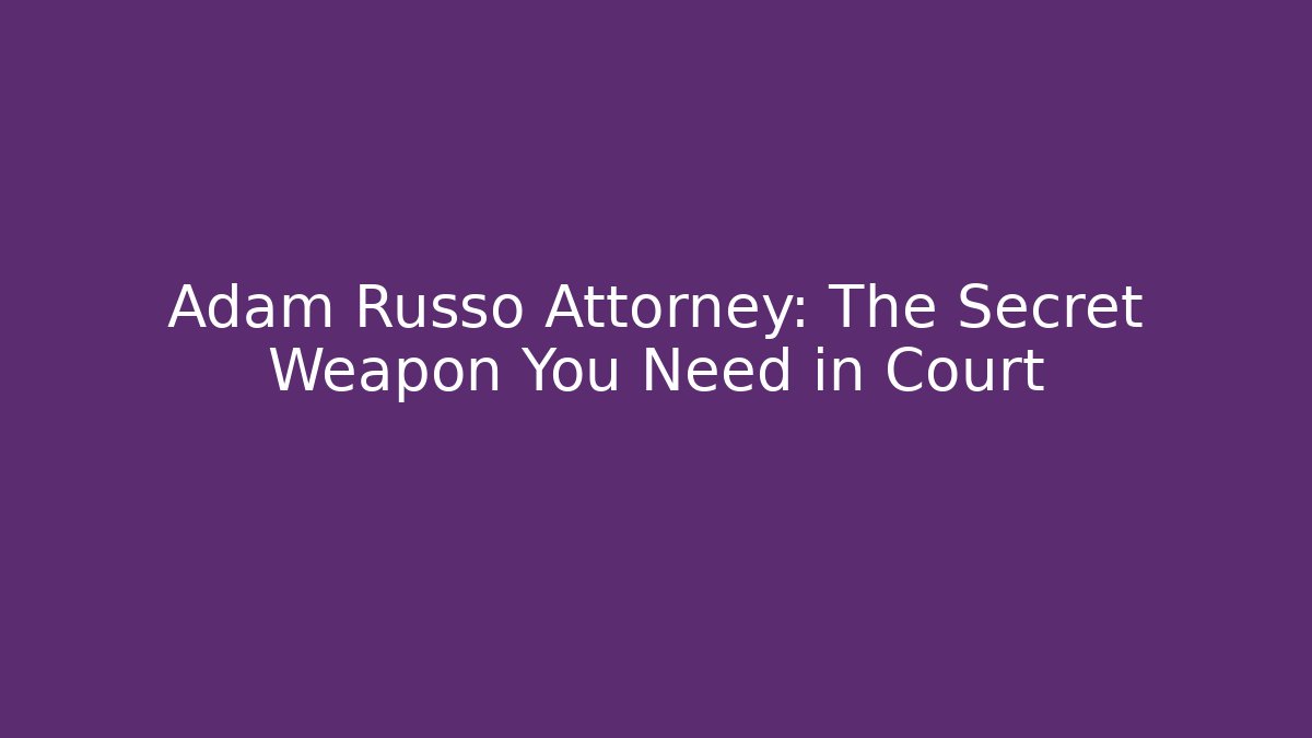 Adam Russo Attorney: The Secret Weapon You Need in Court