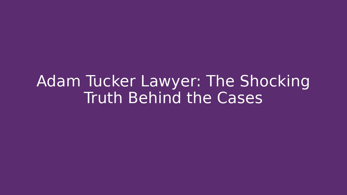 Adam Tucker Lawyer: The Shocking Truth Behind the Cases