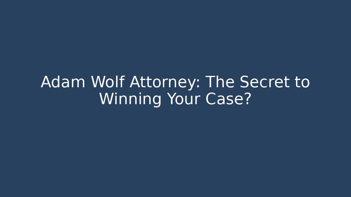 Adam Wolf Attorney: The Secret to Winning Your Case?