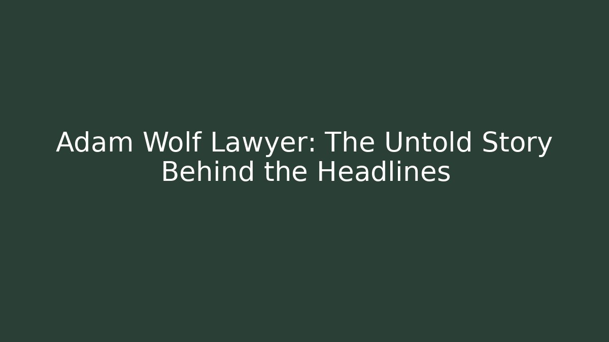 Adam Wolf Lawyer: The Untold Story Behind the Headlines