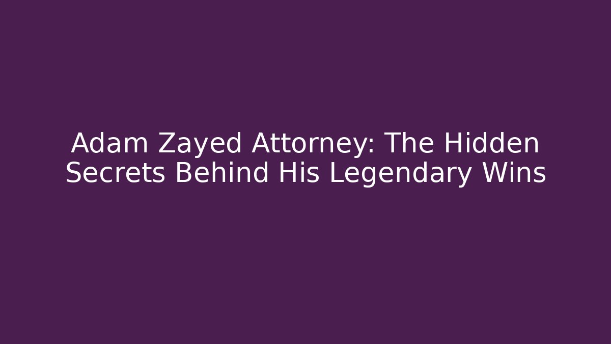 Adam Zayed Attorney: The Hidden Secrets Behind His Legendary Wins