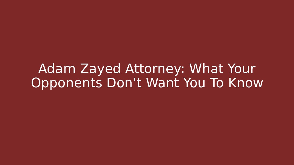 Adam Zayed Attorney: What Your Opponents Don't Want You To Know