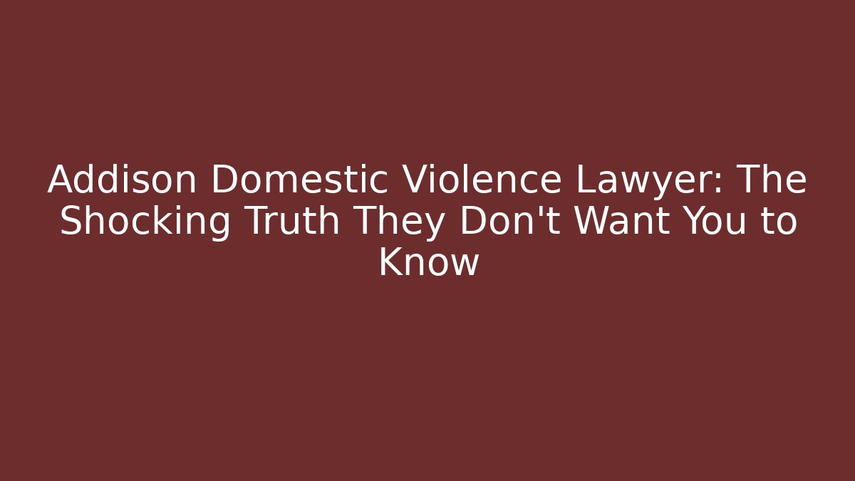 Addison Domestic Violence Lawyer: The Shocking Truth They Don’t Want You to Know - WealthxGroup