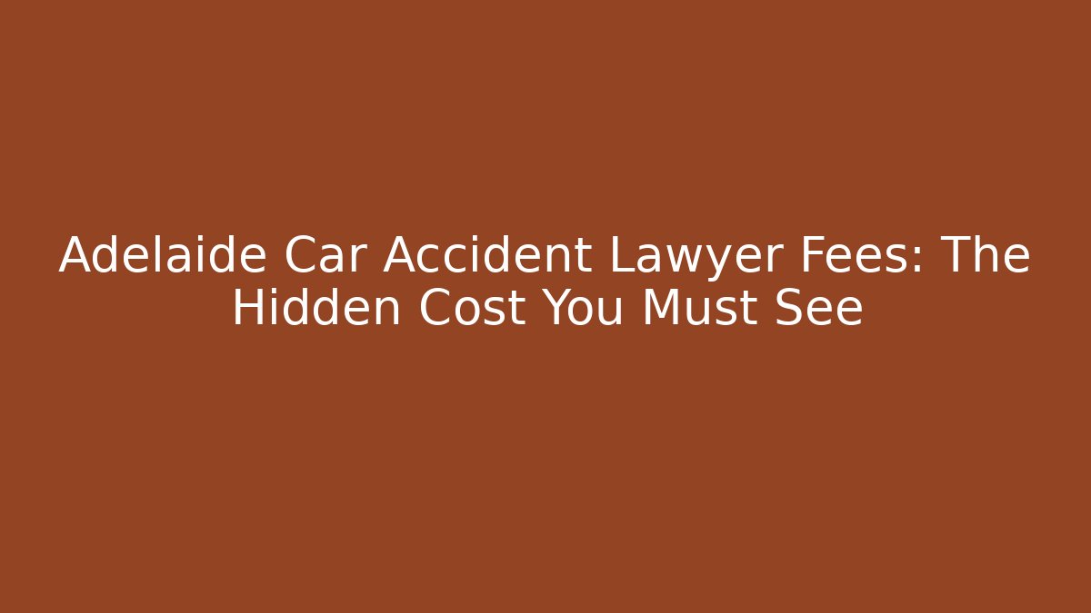 Adelaide Car Accident Lawyer Fees: The Hidden Cost You Must See