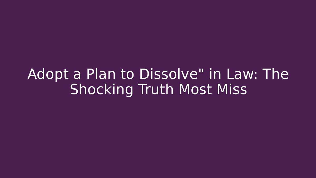 Adopt a Plan to Dissolve" in Law: The Shocking Truth Most Miss